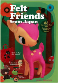 Felt Friends from Japan: 86 Super-Cute Toys and Accessories to Make Yourself