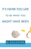 It's Never Too Late To Be What You Might Have Been