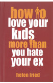 How To Love Your Kids More Than You Hate Your Ex