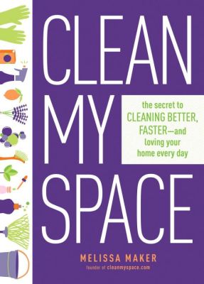 Clean My Space: The Secret to Cleaning Better, Faster - and Loving your Home Every Day