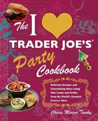 The I Love Trader Joe's Party Cookbook