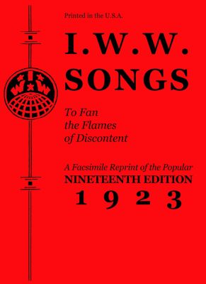 I.W.W. Songs To Fan The Flames of Discontent