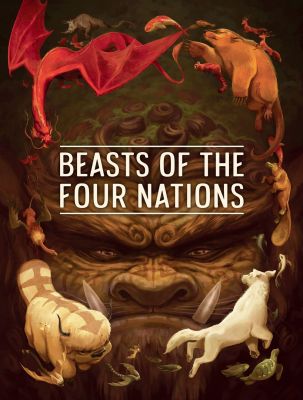 Beasts of the Four Nations: Creatures from Avatar--The Last Airbender and The Legend of Korra