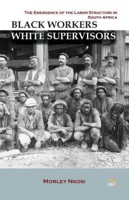 BLACK WORKERS WHITE SUPERVISORS: The Emergence of the Labor Structure in South Africa
