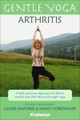 Gentle Yoga for Arthritis: A Safe and Easy Approach to Better Health and Well-Being through Yoga