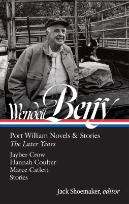 Wendell Berry: Port William Novels & Stories The Later Years (LOA #406)