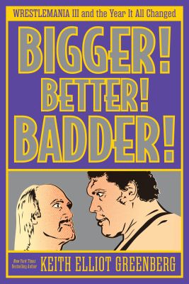 BIGGER! BETTER! BADDER!: WRESTLEMANIA III and the Year It All Changed