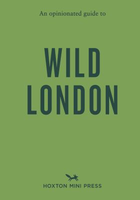 An Opinionated Guide to Wild London